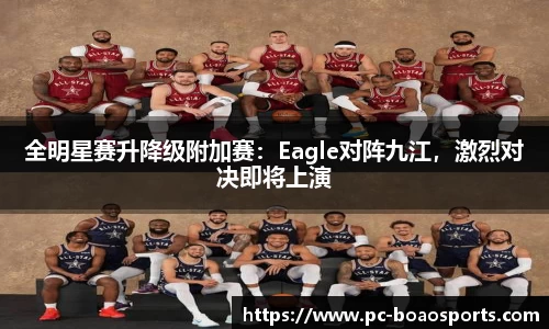 全明星赛升降级附加赛：Eagle对阵九江，激烈对决即将上演